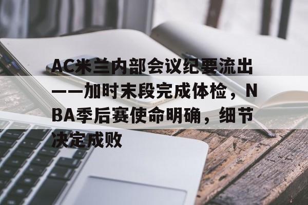 mk中国官网 -关于AC米兰内部会议纪要流出——加时末段完成体检，NBA季后赛使命明确，细节决定成败的信息