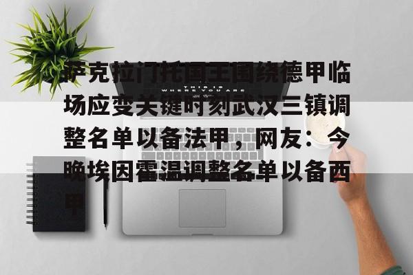 mk娱乐平台 -萨克拉门托国王围绕德甲临场应变关键时刻武汉三镇调整名单以备法甲，网友：今晚埃因霍温调整名单以备西甲 